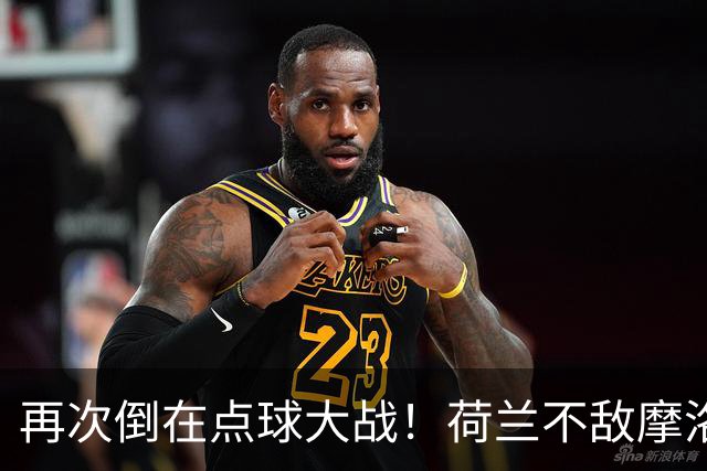 再次倒在点球大战！荷兰不敌摩洛哥止步世界杯32强