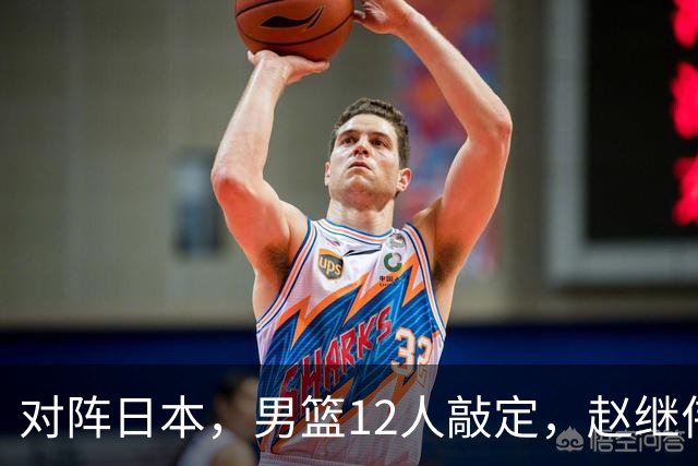 对阵日本，男篮12人敲定，赵继伟领衔，2人留洋，8人离队