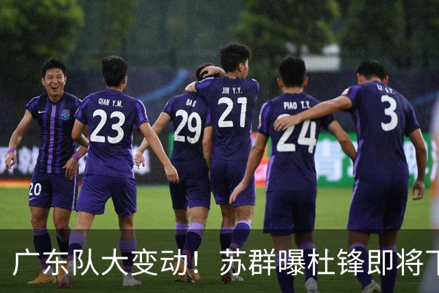 广东队大变动！苏群曝杜锋即将下课，4人迎来新生，2人笑不起来