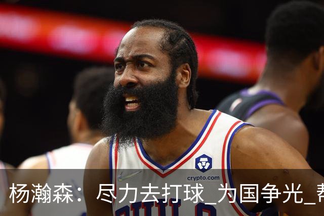 杨瀚森：尽力去打球 为国争光 帮助中国男篮进奥运会是我的目标