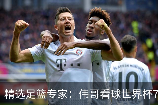 精选足篮专家：伟哥看球世界杯7连红+长线12中11