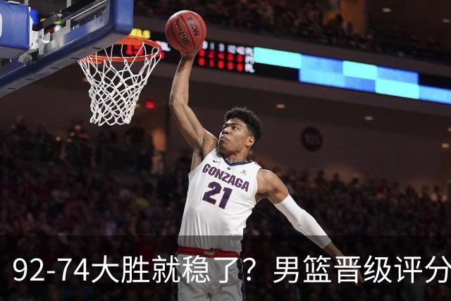 92-74大胜就稳了？男篮晋级评分出炉：赵继伟回暖，高诗岩4分太扎眼